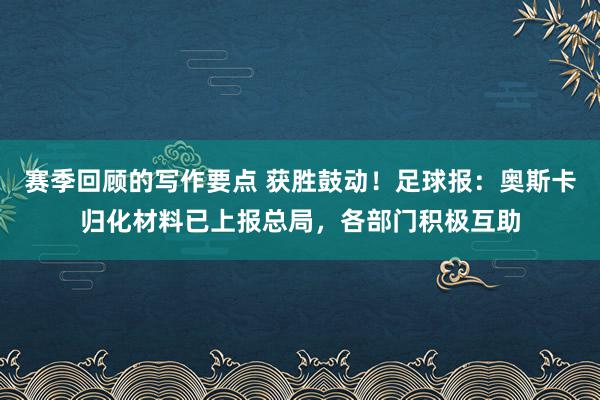 赛季回顾的写作要点 获胜鼓动！足球报：奥斯卡归化材料已上报总局，各部门积极互助