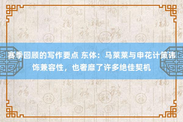 赛季回顾的写作要点 东体：马莱莱与申花计策讳饰兼容性，也奢靡了许多绝佳契机