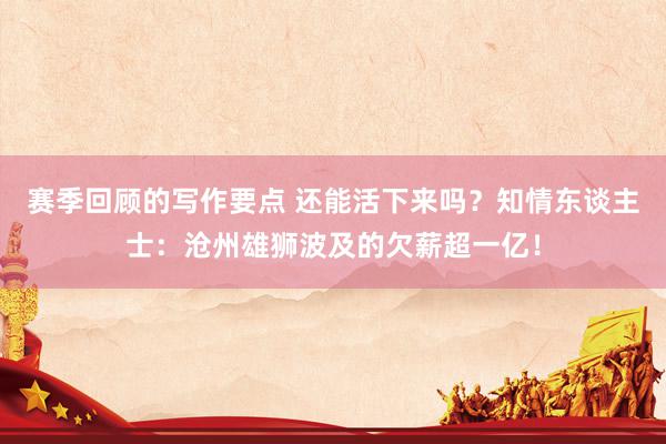 赛季回顾的写作要点 还能活下来吗？知情东谈主士：沧州雄狮波及的欠薪超一亿！