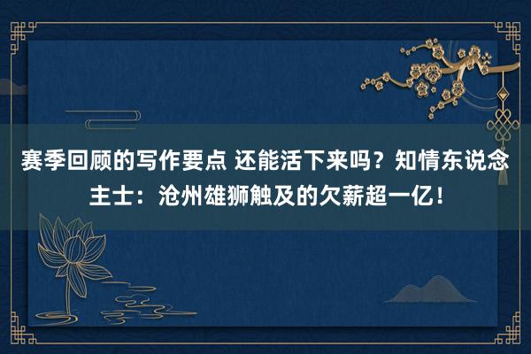 赛季回顾的写作要点 还能活下来吗？知情东说念主士：沧州雄狮触及的欠薪超一亿！