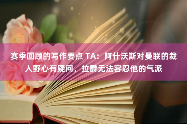 赛季回顾的写作要点 TA：阿什沃斯对曼联的裁人野心有疑问，拉爵无法容忍他的气派