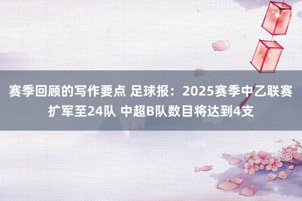 赛季回顾的写作要点 足球报：2025赛季中乙联赛扩军至24队 中超B队数目将达到4支