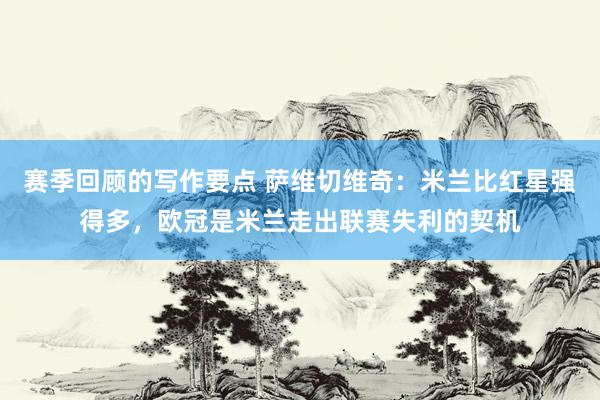 赛季回顾的写作要点 萨维切维奇：米兰比红星强得多，欧冠是米兰走出联赛失利的契机