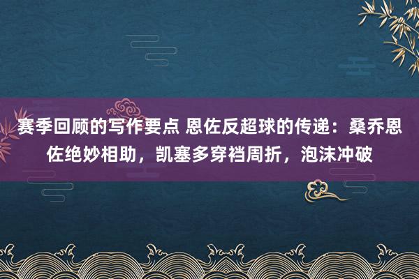 赛季回顾的写作要点 恩佐反超球的传递：桑乔恩佐绝妙相助，凯塞多穿裆周折，泡沫冲破