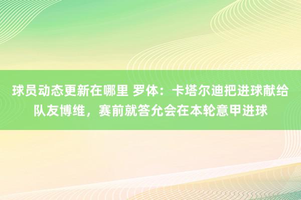 球员动态更新在哪里 罗体：卡塔尔迪把进球献给队友博维，赛前就答允会在本轮意甲进球