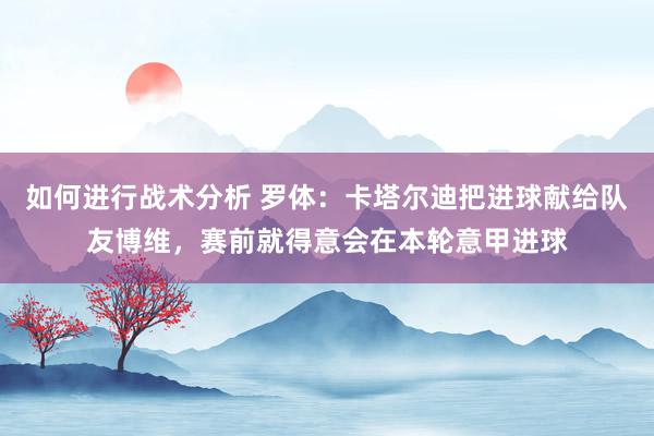 如何进行战术分析 罗体：卡塔尔迪把进球献给队友博维，赛前就得意会在本轮意甲进球