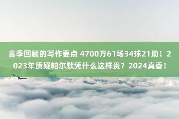 赛季回顾的写作要点 4700万61场34球21助！2023年质疑帕尔默凭什么这样贵？2024真香！