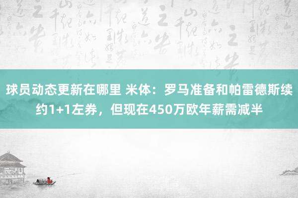 球员动态更新在哪里 米体：罗马准备和帕雷德斯续约1+1左券，但现在450万欧年薪需减半