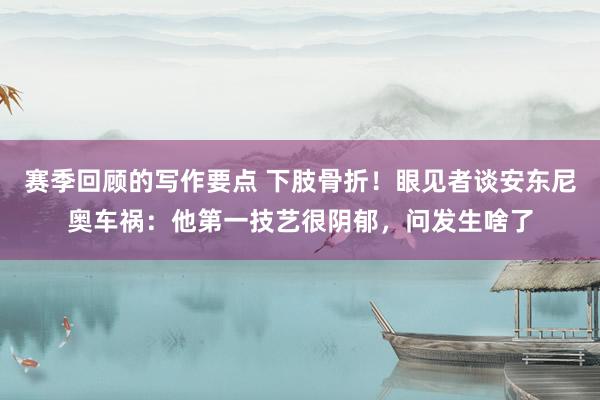 赛季回顾的写作要点 下肢骨折！眼见者谈安东尼奥车祸：他第一技艺很阴郁，问发生啥了