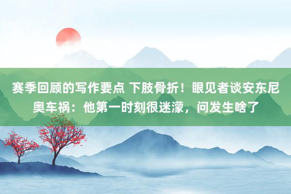 赛季回顾的写作要点 下肢骨折！眼见者谈安东尼奥车祸：他第一时刻很迷濛，问发生啥了