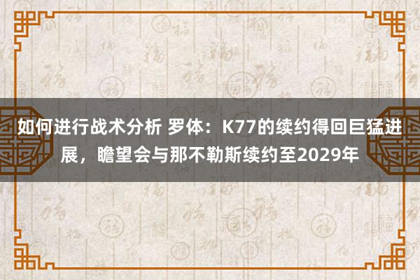 如何进行战术分析 罗体：K77的续约得回巨猛进展，瞻望会与那不勒斯续约至2029年