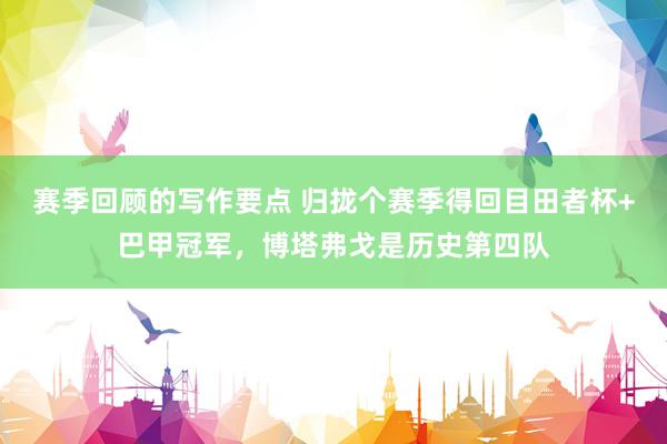 赛季回顾的写作要点 归拢个赛季得回目田者杯+巴甲冠军，博塔弗戈是历史第四队