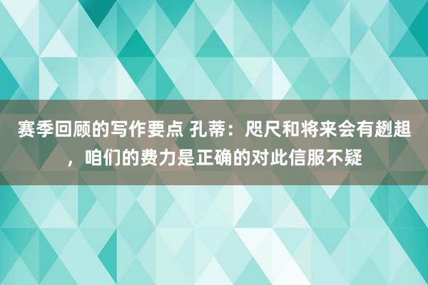 赛季回顾的写作要点 孔蒂：咫尺和将来会有趔趄，咱们的费力是正确的对此信服不疑