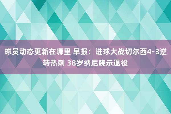 球员动态更新在哪里 早报：进球大战切尔西4-3逆转热刺 38岁纳尼晓示退役