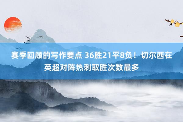 赛季回顾的写作要点 36胜21平8负！切尔西在英超对阵热刺取胜次数最多