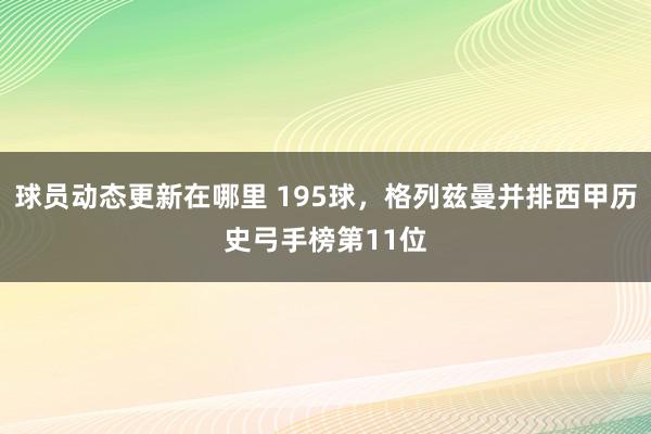 球员动态更新在哪里 195球，格列兹曼并排西甲历史弓手榜第11位