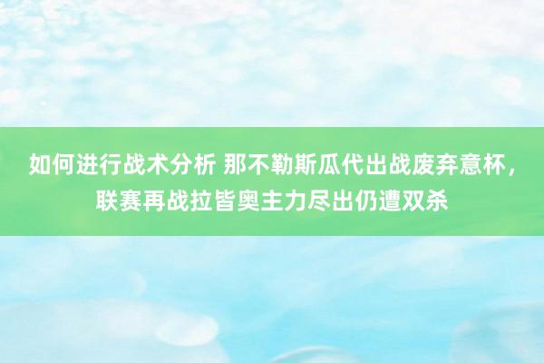 如何进行战术分析 那不勒斯瓜代出战废弃意杯，联赛再战拉皆奥主力尽出仍遭双杀