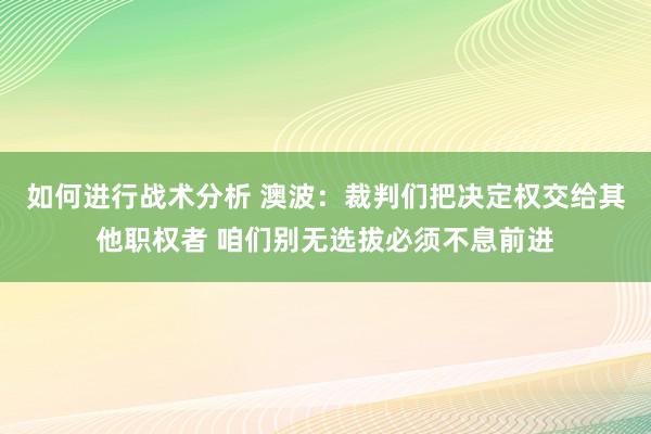 如何进行战术分析 澳波：裁判们把决定权交给其他职权者 咱们别无选拔必须不息前进