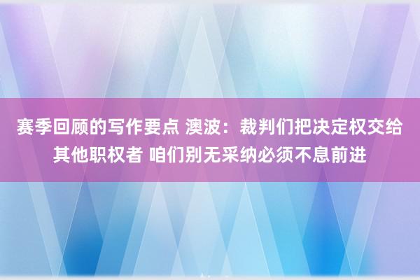 赛季回顾的写作要点 澳波：裁判们把决定权交给其他职权者 咱们别无采纳必须不息前进