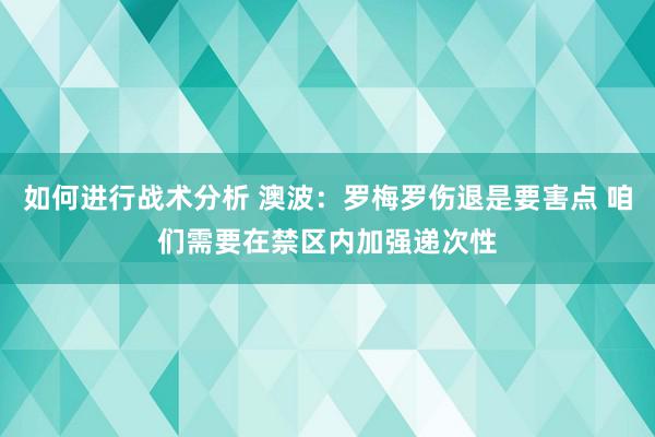 如何进行战术分析 澳波：罗梅罗伤退是要害点 咱们需要在禁区内加强递次性