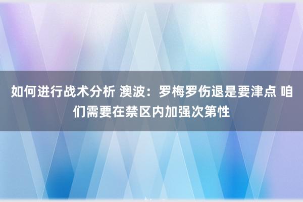 如何进行战术分析 澳波：罗梅罗伤退是要津点 咱们需要在禁区内加强次第性