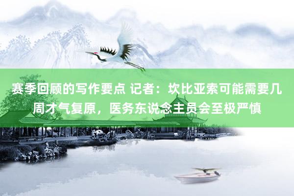 赛季回顾的写作要点 记者：坎比亚索可能需要几周才气复原，医务东说念主员会至极严慎