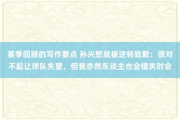 赛季回顾的写作要点 孙兴慜就被逆转致歉：很对不起让球队失望，但我亦然东谈主也会错失时会