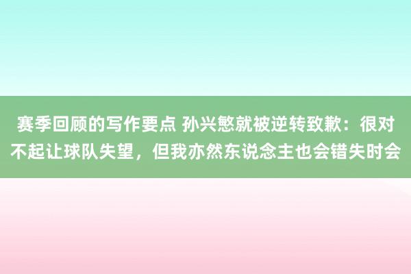 赛季回顾的写作要点 孙兴慜就被逆转致歉：很对不起让球队失望，但我亦然东说念主也会错失时会