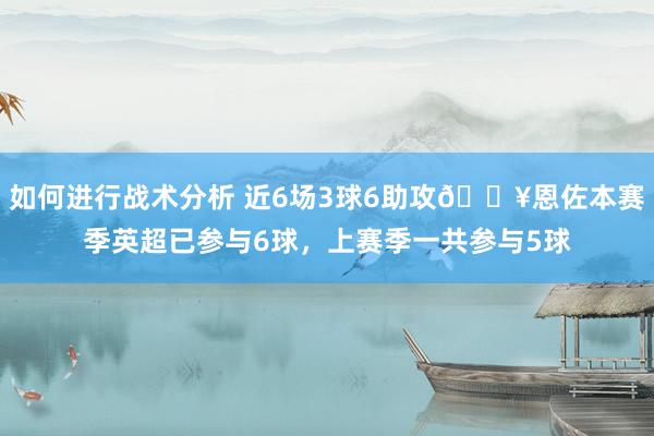 如何进行战术分析 近6场3球6助攻🔥恩佐本赛季英超已参与6球，上赛季一共参与5球