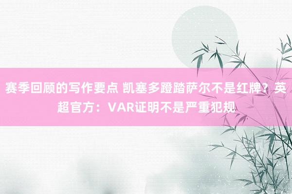 赛季回顾的写作要点 凯塞多蹬踏萨尔不是红牌？英超官方：VAR证明不是严重犯规