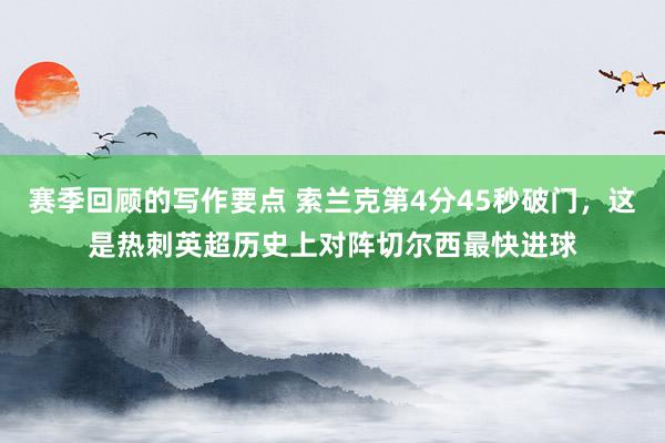 赛季回顾的写作要点 索兰克第4分45秒破门，这是热刺英超历史上对阵切尔西最快进球