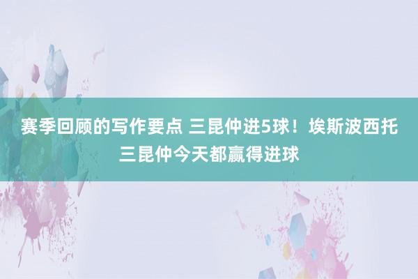 赛季回顾的写作要点 三昆仲进5球！埃斯波西托三昆仲今天都赢得进球