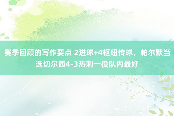 赛季回顾的写作要点 2进球+4枢纽传球，帕尔默当选切尔西4-3热刺一役队内最好