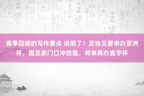 赛季回顾的写作要点 说明了！足协又要申办亚洲杯，国足家门口冲四强，将来再办寰宇杯