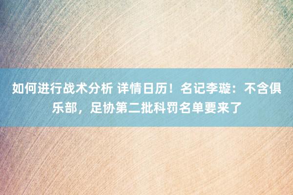 如何进行战术分析 详情日历！名记李璇：不含俱乐部，足协第二批科罚名单要来了