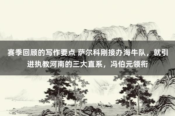 赛季回顾的写作要点 萨尔科刚接办海牛队，就引进执教河南的三大直系，冯伯元领衔