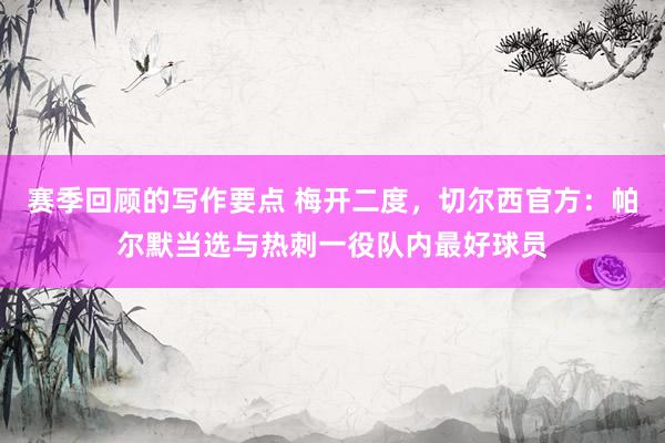 赛季回顾的写作要点 梅开二度，切尔西官方：帕尔默当选与热刺一役队内最好球员