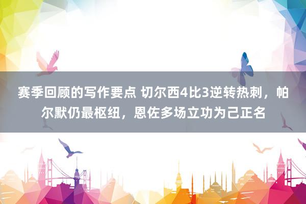 赛季回顾的写作要点 切尔西4比3逆转热刺，帕尔默仍最枢纽，恩佐多场立功为己正名