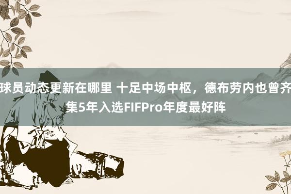 球员动态更新在哪里 十足中场中枢，德布劳内也曾齐集5年入选FIFPro年度最好阵