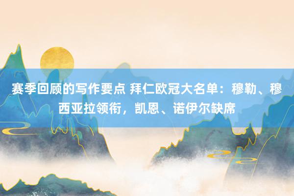 赛季回顾的写作要点 拜仁欧冠大名单：穆勒、穆西亚拉领衔，凯恩、诺伊尔缺席